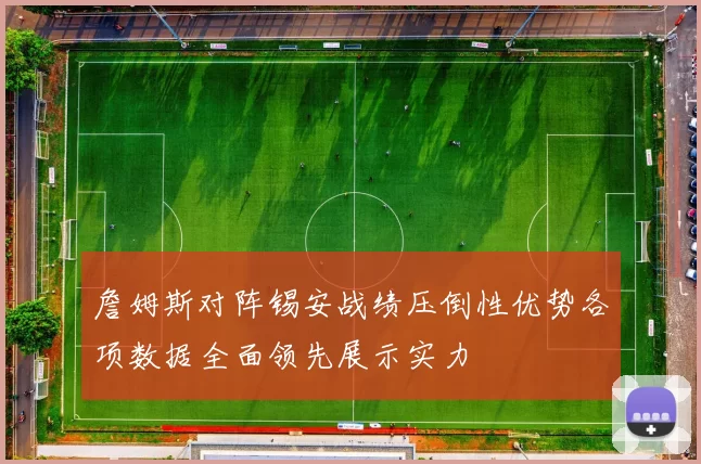 詹姆斯对阵锡安战绩压倒性优势各项数据全面领先展示实力