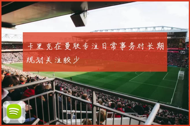 卡里克在曼联专注日常事务对长期规划关注较少