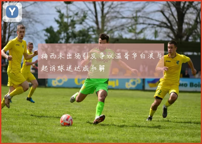 梅西未出场引发争议温哥华白浪与起诉球迷达成和解