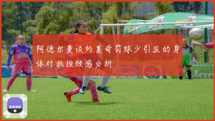 阿德尔曼谈约基奇罚球少引发的身体对抗挫败感分析