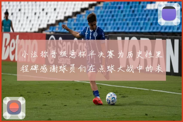 小法称晋级意杯半决赛为历史性里程碑感谢球员们在点球大战中的表现