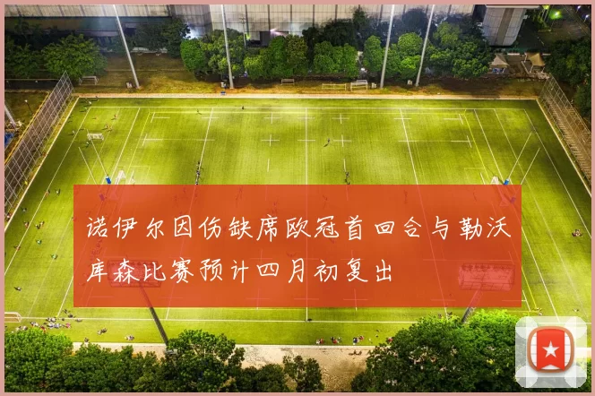 诺伊尔因伤缺席欧冠首回合与勒沃库森比赛预计四月初复出