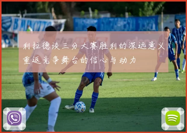 利拉德谈三分大赛胜利的深远意义重返竞争舞台的信心与动力