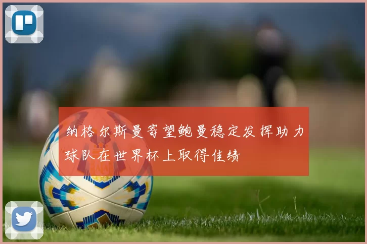 纳格尔斯曼寄望鲍曼稳定发挥助力球队在世界杯上取得佳绩