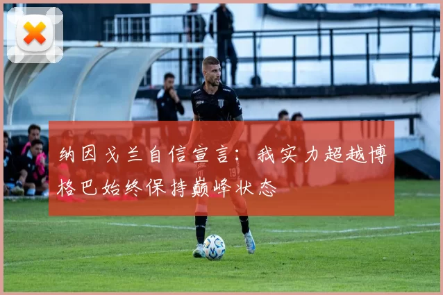 纳因戈兰自信宣言：我实力超越博格巴始终保持巅峰状态
