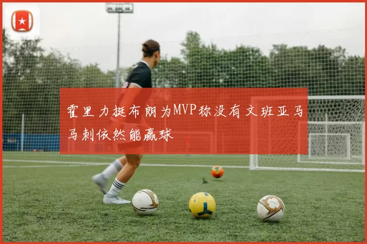 霍里力挺布朗为MVP称没有文班亚马马刺依然能赢球