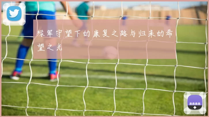 绿军守望下的康复之路与归来的希望之光
