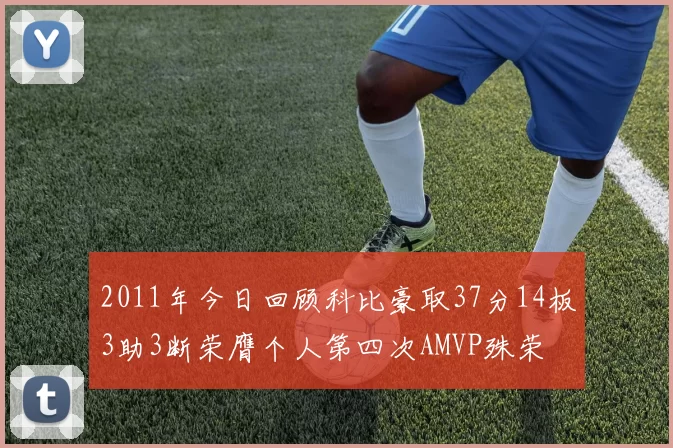 2011年今日回顾科比豪取37分14板3助3断荣膺个人第四次AMVP殊荣