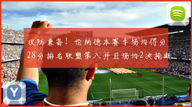 攻防兼备！伦纳德本赛季场均得分28分排名联盟第八并且场均2次抢断位列联盟第二