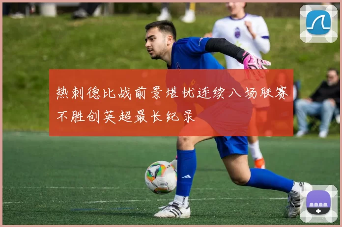 热刺德比战前景堪忧连续八场联赛不胜创英超最长纪录