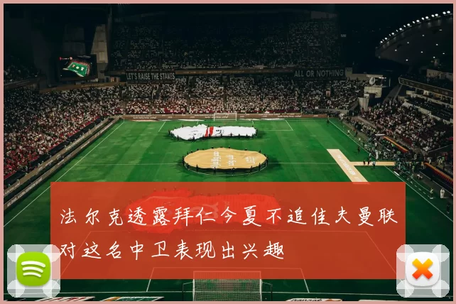 法尔克透露拜仁今夏不追佳夫曼联对这名中卫表现出兴趣