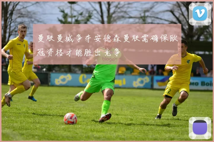 曼联曼城争夺安德森曼联需确保欧冠资格才能胜出竞争