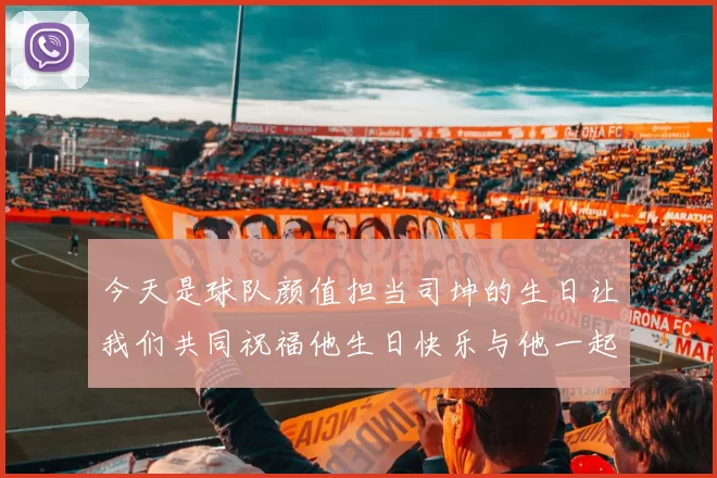 今天是球队颜值担当司坤的生日让我们共同祝福他生日快乐与他一起庆祝这特别的日子