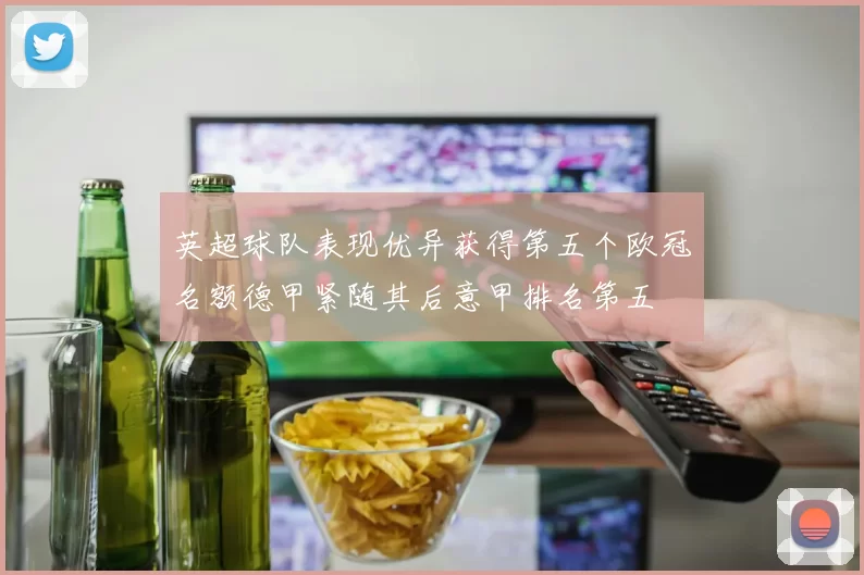 英超球队表现优异获得第五个欧冠名额德甲紧随其后意甲排名第五