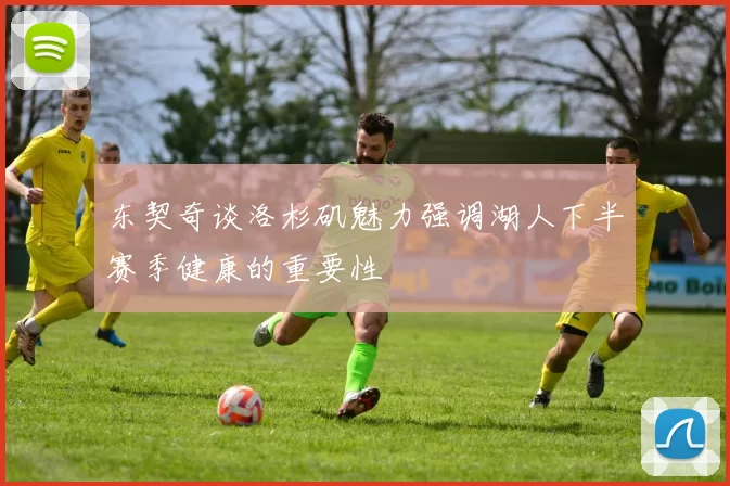 东契奇谈洛杉矶魅力强调湖人下半赛季健康的重要性
